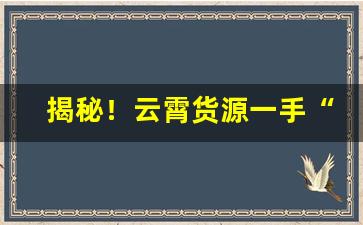 揭秘！云霄货源一手“朝耕暮耘”