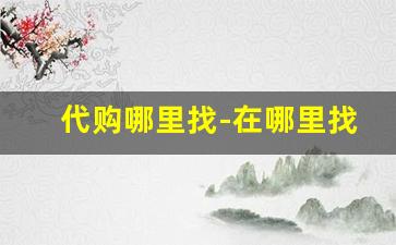 代购哪里找-在哪里找代购平台