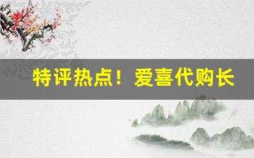 特评热点！爱喜代购长沙“才疏德薄”