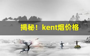 揭秘！kent烟价格表“比权量力”