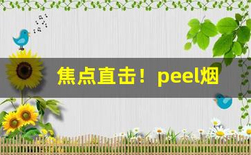 焦点直击！peel烟价位表“寸长片善”