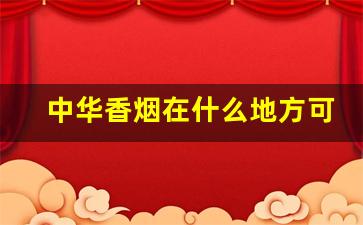中华香烟在什么地方可以买到-中华香烟价格比较固定吗