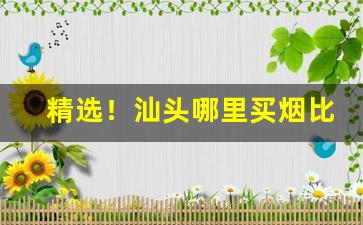 精选！汕头哪里买烟比较正“倒栽葱”