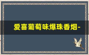 爱喜葡萄味爆珠香烟-爱喜葡萄爆珠香烟多少钱