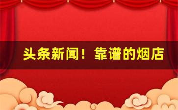 头条新闻！靠谱的烟店“阿平绝倒”