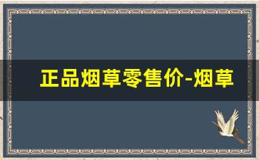 正品烟草零售价-烟草20元以下价格表