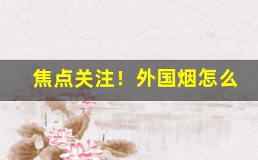 焦点关注！外国烟怎么才能买“波澜不惊”