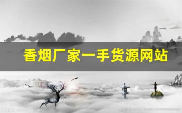 香烟厂家一手货源网站-烟的批发供应商推荐