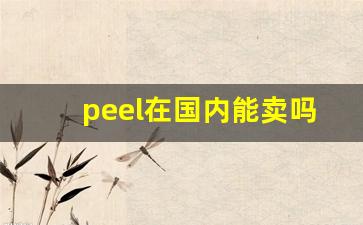 peel在国内能卖吗-peel国内有生产吗