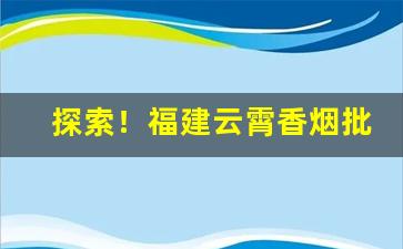 探索！福建云霄香烟批发货源网种类齐全品质保真“甘处下流”