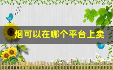 烟可以在哪个平台上卖-烟的正规购买途径