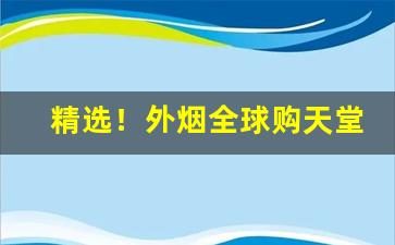 精选！外烟全球购天堂“对天盟誓”