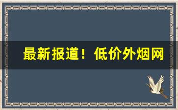 最新报道！低价外烟网购商城“废国向己”