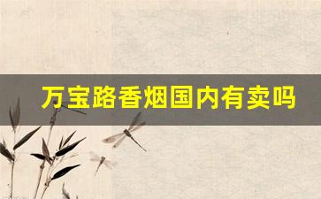 万宝路香烟国内有卖吗-万宝路香烟在中国哪里