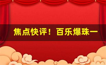 焦点快评！百乐爆珠一般哪里有得卖“超类绝伦”