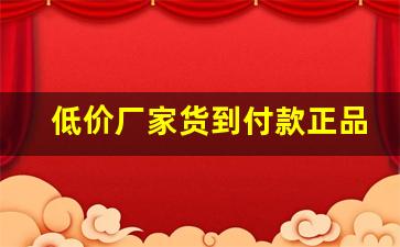 低价厂家货到付款正品-厂家直销批发价格实惠质量保证