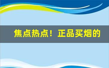 焦点热点！正品买烟的网购平台“放枭囚凤”