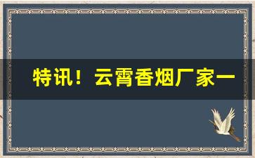 特讯！云霄香烟厂家一件代发直销批发“寥若晨星”
