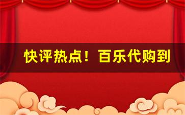 快评热点！百乐代购到付“公私交困”