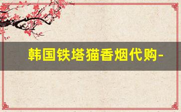 韩国铁塔猫香烟代购-铁塔猫韩国烟卖多少钱