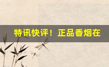 特讯快评！正品香烟在哪个平台可以买“大言炎炎”