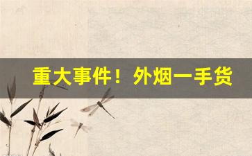 重大事件！外烟一手货源外烟爆珠代理进货渠道“对着和尚骂贼秃”