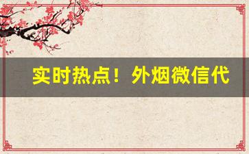 实时热点！外烟微信代理注意事项“五颜六色”