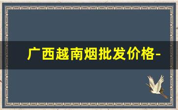 广西越南烟批发价格-越南烟图片及价格99