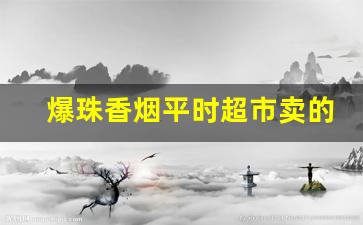 爆珠香烟平时超市卖的-爆珠香烟十几元