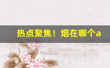 热点聚焦！烟在哪个app上买“得君行道”