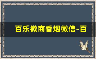 百乐微商香烟微信-百乐香烟官方正品店深圳
