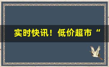 实时快讯！低价超市“班衣戏彩”