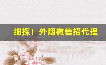 细探！外烟微信招代理“惭凫企鹤”