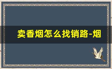 卖香烟怎么找销路-烟怎么销售