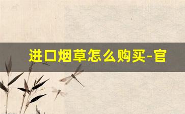 进口烟草怎么购买-官方正品进口烟草