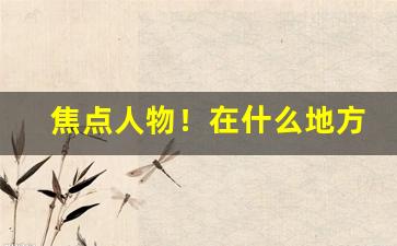焦点人物！在什么地方能买到烟叶烟丝“伏低做小”