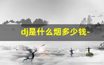 dj是什么烟多少钱-dj系列香烟