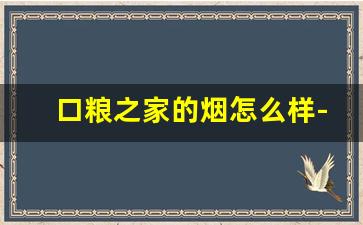 口粮之家的烟怎么样-口碑好的口粮烟