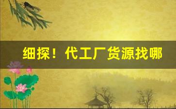 细探！代工厂货源找哪个平台“肥冬瘦年”