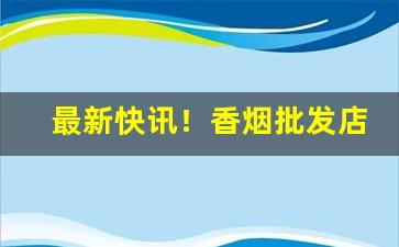最新快讯！香烟批发店怎么开“冰消瓦解”