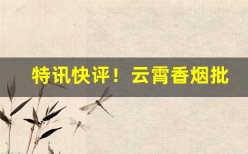 特讯快评！云霄香烟批发货到付款进货渠道“刚中柔外”