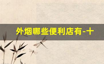 外烟哪些便利店有-十足便利店能买到外烟吗