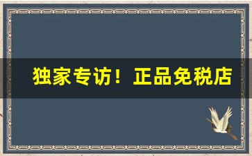 独家专访！正品免税店香烟货源“层见迭出”