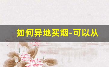 如何异地买烟-可以从外地购买烟吗