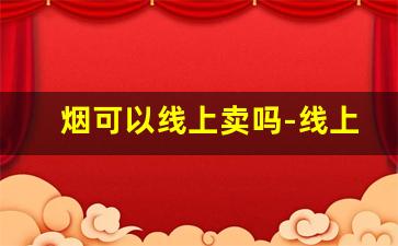 烟可以线上卖吗-线上烟一般在哪里买