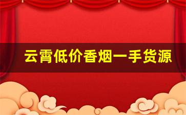 云霄低价香烟一手货源-云霄整箱批发烟