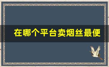 在哪个平台卖烟丝最便宜的-中国正规烟丝哪里有卖的