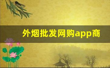 外烟批发网购app商城-南京烟批发订购平台