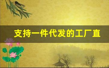 支持一件代发的工厂直销批发平台-一件代发一手货源供应链