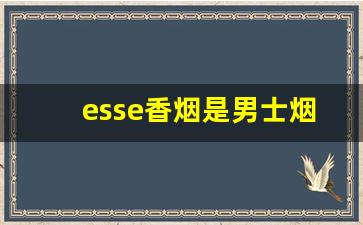 esse香烟是男士烟还是女士烟-esse香烟是中文什么牌子